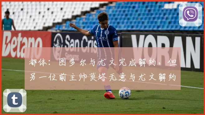 都体：图多尔与尤文完成解约，但另一位前主帅莫塔无意与尤文解约